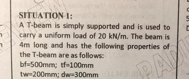 SITUATION 1:
A T-beam is simply supported and is used to
carry a uniform load of 20 kN/m. The beam is
4m long and has the following properties of
5
the T-beam are as follows:
bf=500mm; tf=D100mm
tw=200mm; dw3300mm
PAV
