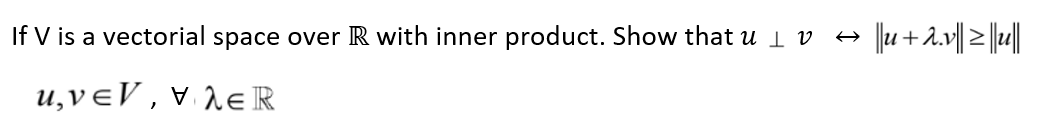If V is a vectorial space over R with inner product. Show that u Iv
u,νεν,
λε
|||u + 2.v|| ≥ ||u||