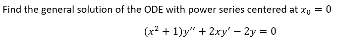 Find the general solution of the ODE with power series centered at xo = 0
(x² + 1)y" + 2xy' - 2y = 0