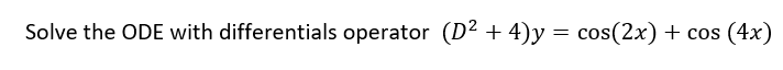 Solve the ODE with differentials operator (D² + 4)y = cos(2x) + cos (4x)