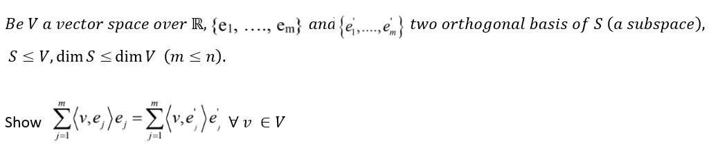 Be V a vector space over R, {e₁,
S < V, dim S < dim V (m < n).
€m} and{e.....,em, two orthogonal basis of S (a subspace),
show Σ(ve)e, = Σvele, wo εν
j=1