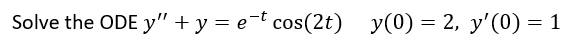 Solve the ODE y" + y = et cos(2t)
cos(2t) y(0) = 2, y'(0) = 1