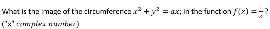 What is the image of the circumference x² + y² = ax; in the function ƒ(z) = ?
Z
("z" complex number)