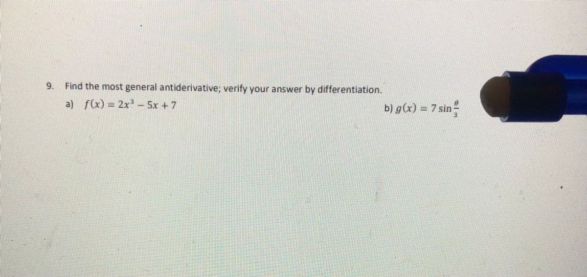 9.
Find the most general antiderivative; verify your answer by differentiation.
a) f(x) = 2x-5x +7
b) g(x) = 7 sin
