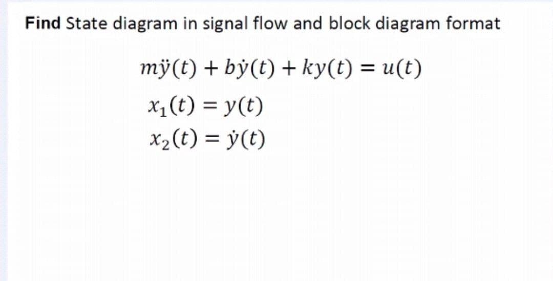 Find State diagram in signal flow and block diagram format
mỹ(t) + by(t) + ky(t) = u(t)
X1(t) = y(t)
%3D
X2(t) = ý(t)
