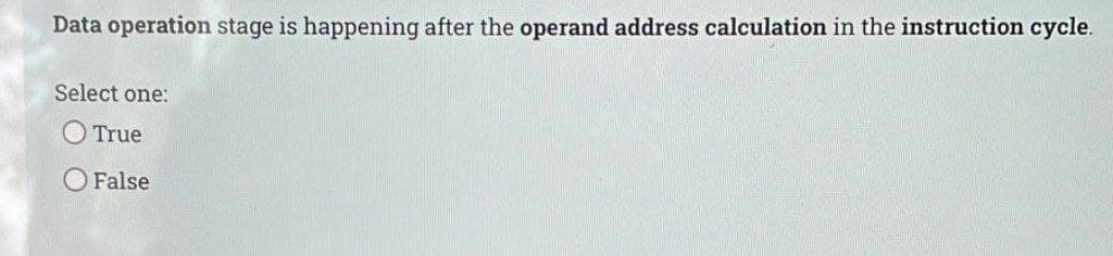 Data operation stage is happening after the operand address calculation in the instruction cycle.
Select one:
O True
O False
