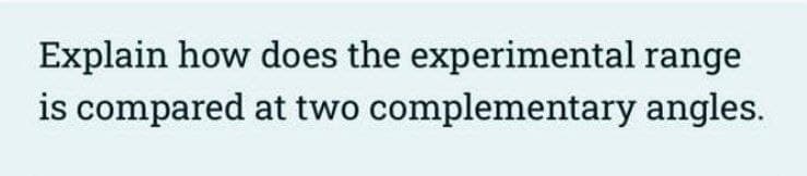 Explain how does the experimental range
is compared at two complementary angles.
