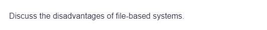 Discuss the disadvantages of file-based systems.