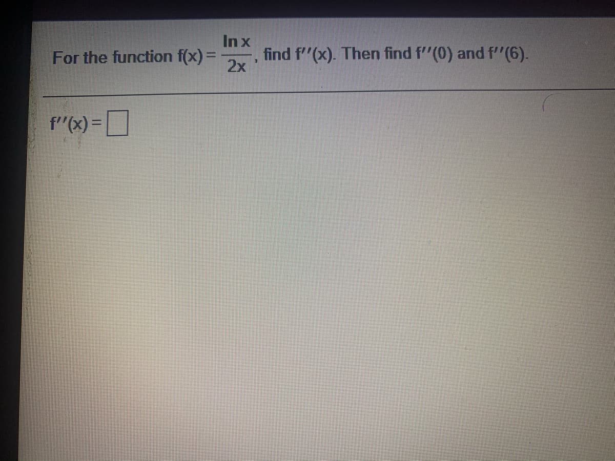 Inx
For the function f(x) =
find f"(x). Then find f"(0) and f"(6).
2x
f"(x) =
