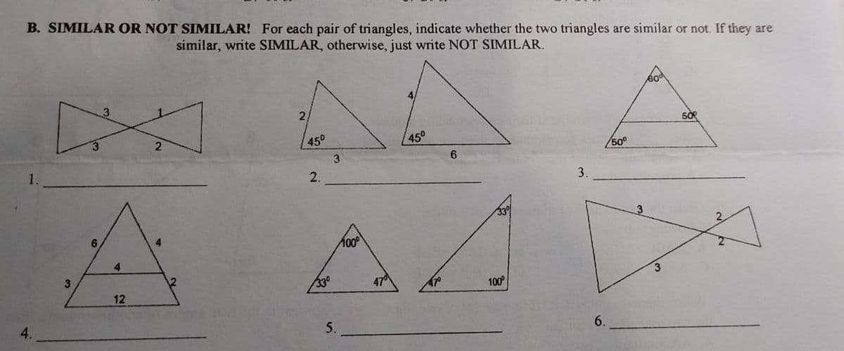 B. SIMILAR OR NOT SIMILAR! For each pair of triangles, indicate whether the two triangles are similar or not. If they are
similar, write SIMILAR, otherwise, just write NOT SIMILAR.
2
450
450
50
1.
6.
50°
2.
3.
33
6.
2.
100
4.
330
12
100
5.
6.
