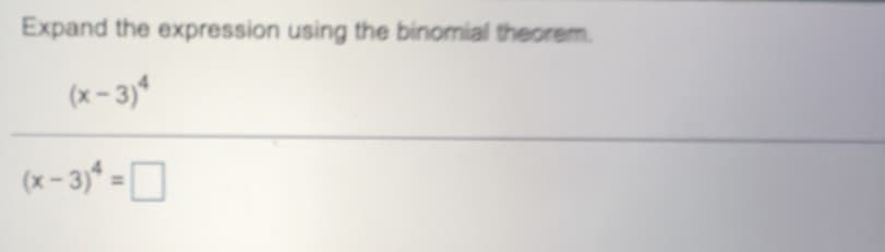 Expand the expression using the binomial theorem.
(x – 3)*
(x-3)* =D
