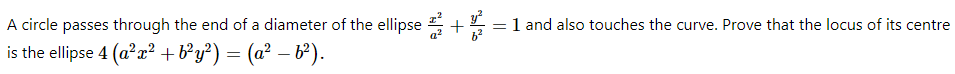 A circle passes through the end of a diameter of the ellipse , +5 =1 and also touches the curve. Prove that the locus of its centre
is the ellipse 4 (a?a? +b²y²) = (a² – b²).
-
