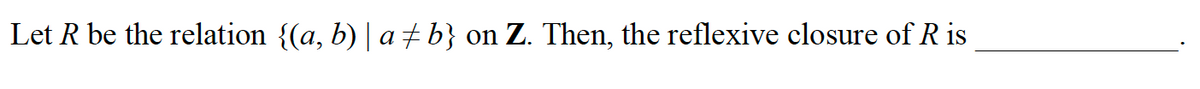 Let R be the relation {(a, b) | a ‡ b} on Z. Then, the reflexive closure of R is