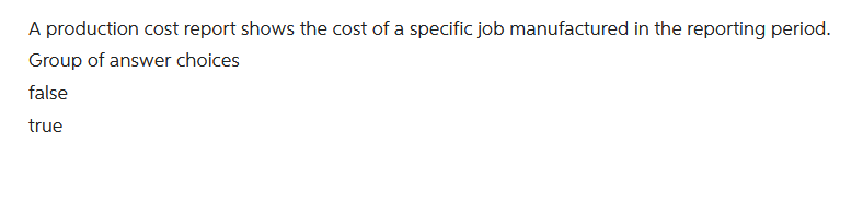 A production cost report shows the cost of a specific job manufactured in the reporting period.
Group of answer choices
false
true