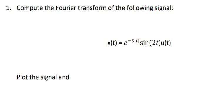 1. Compute the Fourier transform of the following signal:
Plot the signal and
x(t) = e-3t| sin(2t)u(t)