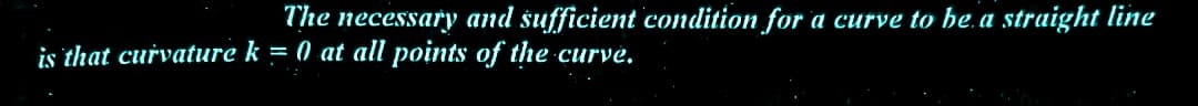 The
necessary
and
is that curvature k = 0 at all points of the
sufficient condition for a curve to be a straight line
curve.