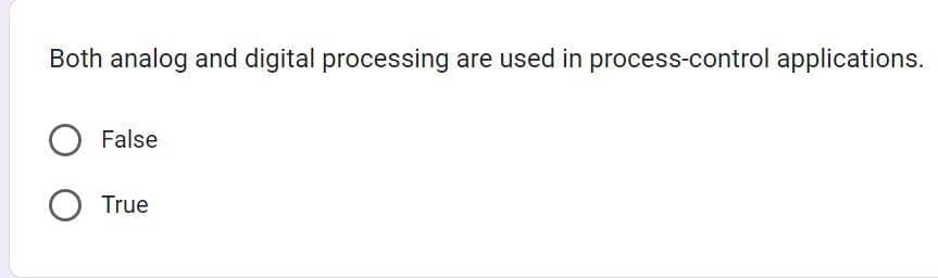 Both analog and digital processing are used in process-control applications.
O False
O True