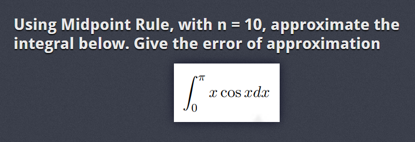 Using Midpoint Rule, with n = 10, approximate the
integral below. Give the error of approximation
S™
x cos xdr