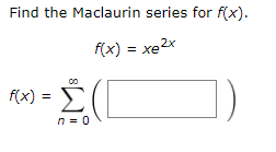 Find the Maclaurin series for f(x).
f(x) = xe2x
f(x) =
n = 0
8.
