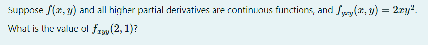 Suppose f(x, y) and all higher partial derivatives are continuous functions, and fyxy(x, y) = 2xy².
What is the value of fryy (2, 1)?