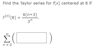 Find the Taylor series for f(x) centered at 8 if
6(n+3)
f(n)(8) =
3"
n = 0
