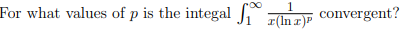 For what values of p is the integal
1
x(lnx)P
convergent?