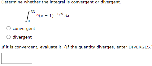 Determine whether the integral is convergent or divergent.
33
9(х - 1)-1/5 dx
convergent
divergent
If it is convergent, evaluate it. (If the quantity diverges, enter DIVERGES.

