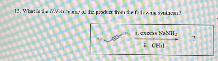 13. What is the IUPAC name of the product from the following synthesis?
CH, ti. excess NaNH,
ii. CH3I
?