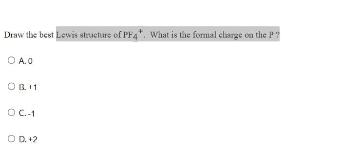 Draw the best Lewis structure of PF4*. What is the formal charge on the P?
O A.0
O B. +1
O C. -1
O D. +2