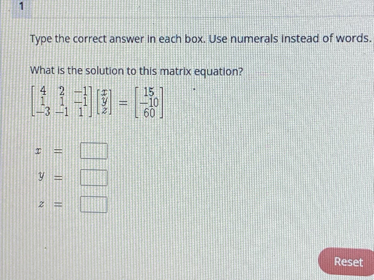 1
Type the correct answer in each box. Use numerals instead of words.
What is the solution to this matrix equation?
4 2
15
10
60
3-1 1
Reset
000
||||
