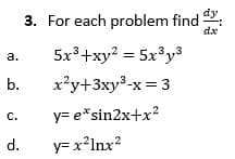 dy
3. For each problem find
dx
5x3+xy? = 5x³y³
a.
b.
x'y+3xy³-x = 3
y= e*sin2x+x?
с.
d.
y= x²Inx?
