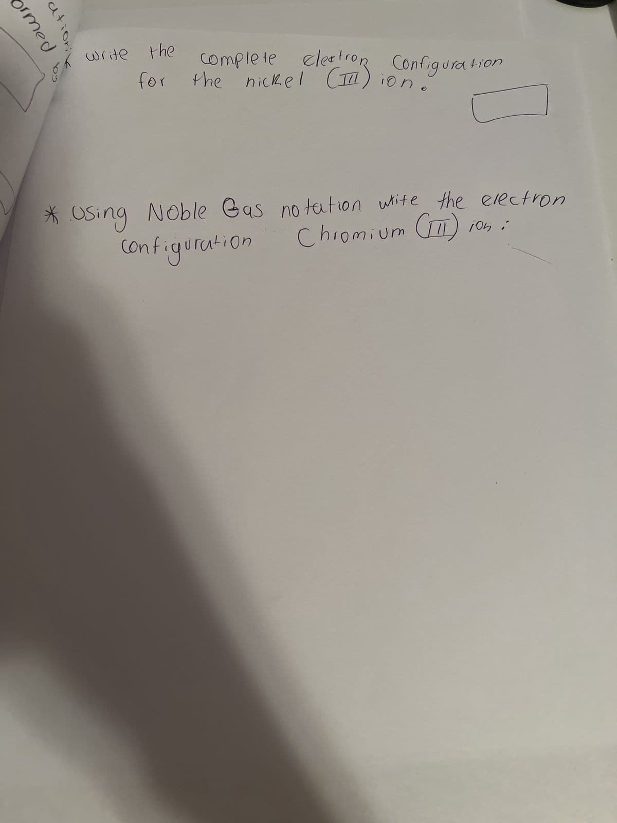 ormed
ationik
07
write the
for
complete electron Configuration
the nickel (IL
ion.
* Using Noble Gas notation write the electron
Chromium (II)ion :
Configuration