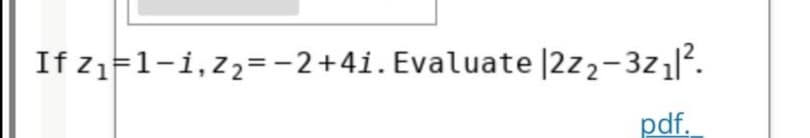 If z1=1-1,z2=-2+4i. Evaluate |2z2-3z1|.
pdf.
