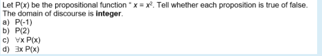 Let P(x) be the propositional function “x = x². Tell whether each proposition is true of false.
The domain of discourse is integer.
a) P(-1)
b) P(2)
c) Vx P(x)
d) 3x P(x)
