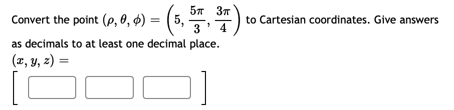 57 3T
5,
3
Convert the point (p, 0, 4)
to Cartesian coordinates. Give answers
as decimals to at least one decimal place.
(x, Y, 2) =
