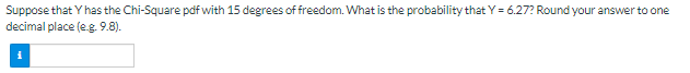 Suppose that Y has the Chi-Square pdf with 15 degrees of freedom. What is the probability that Y= 6.27? Round your answer to one
decimal place (e.g. 9.8).