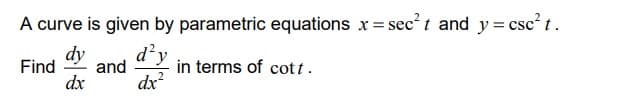 A curve is given by parametric equations x = sec²t and y=csc² t.
dy
Find and
dx
d'y
dx²
in terms of cott.