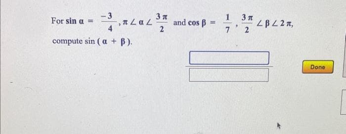 3,24
-2, RLGL
LaL3플
-3
л
4
2
compute sin (a + B).
For sin a =
and cos ß =
1
7
"
3 T
2
LBL 2π,
Done