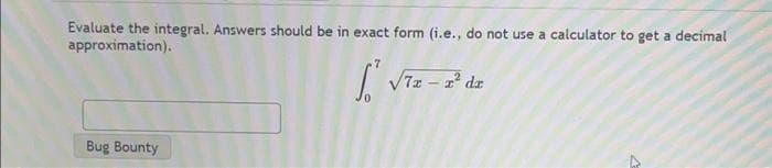 Evaluate the integral. Answers should be in exact form (i.e., do not use a calculator to get a decimal
approximation).
Bug Bounty
Sv √7x - 2² dr
4