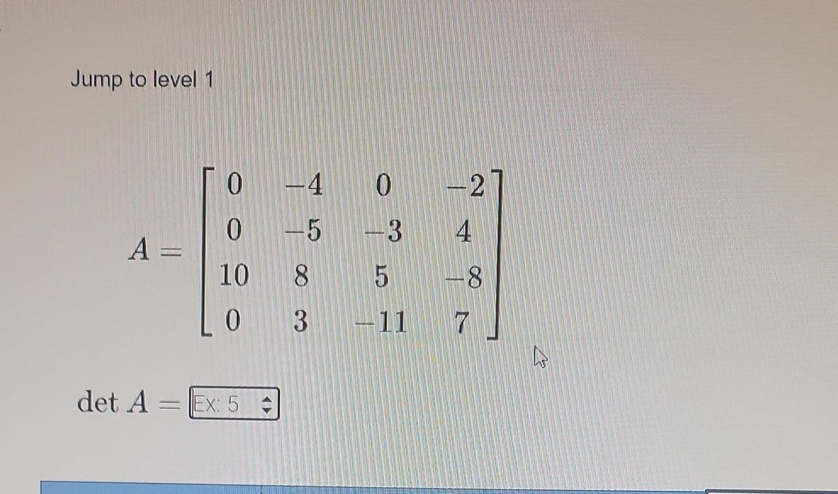 Jump to level 1
A =
det A
-
0
10
0
Ex: 5 -
4
-5
18
3
ST
3
5
-11
-2
4
8
7