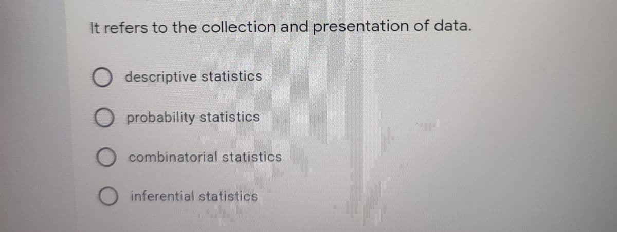 It refers to the collection and presentation of data.
descriptive statistics
O probability statistics
combinatorial statistics
inferential statistics
