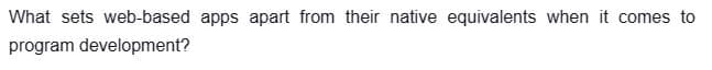 What sets web-based apps apart from their native equivalents when it comes to
program development?