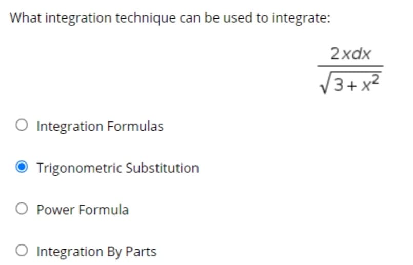 What integration technique can be used to integrate:
2xdx
3+ x2
O Integration Formulas
Trigonometric Substitution
O Power Formula
O Integration By Parts
