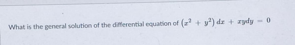 What is the general solution of the differential equation of (x2 + y²) dx + xydy = 0
%3D
