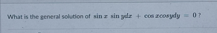What is the general solution of sin z sin ydx + cos rcosydy
0?
%3D
