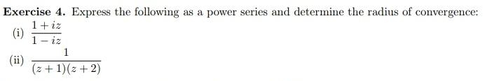 Exercise 4. Express the following as a power series and determine the radius of convergence:
1+ iz
(i)
1- iz
1
(ii)
(z +1)(z + 2)
