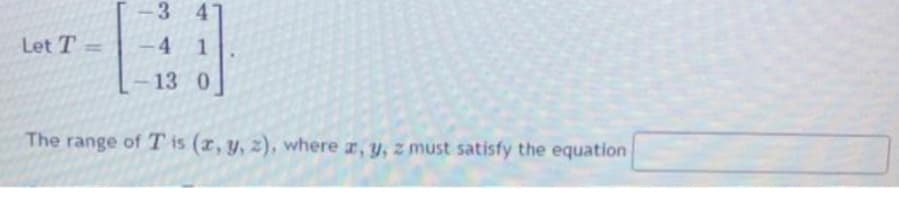 3 4
Let T =
4
%3D
13 0
The range of T is (r, y, z), where r, y, z must satisfy the equation
