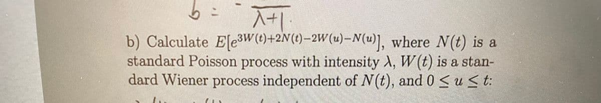 b) Calculate Ele3W(t)+2N(t)-2W(u)-N(u)], where N(t) is a
standard Poisson process with intensity A, W(t) is a stan-
dard Wiener process independent of N(t), and 0 su t:
