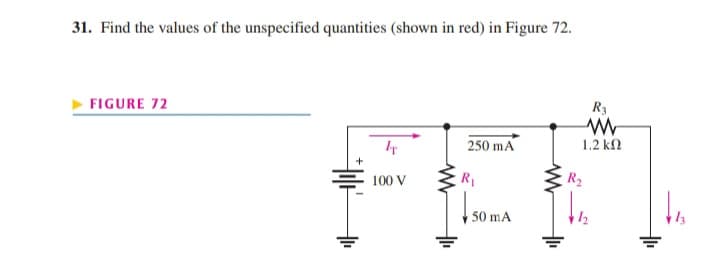 31. Find the values of the unspecified quantities (shown in red) in Figure 72.
FIGURE 72
R3
IT
250 mA
1.2 k2
100 V
R1
R2
50 mA
