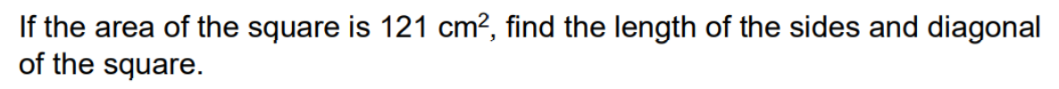 If the area of the square is 121 cm?, find the length of the sides and diagonal
of the square.
